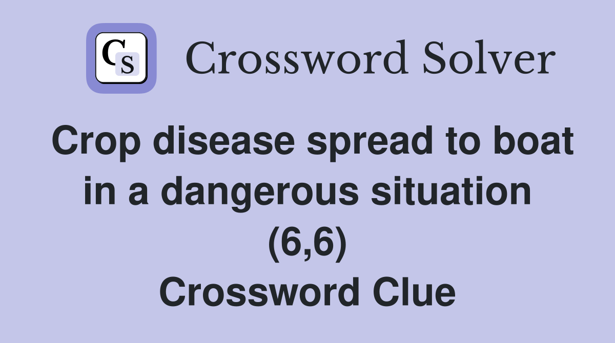 Crop disease spread to boat in a dangerous situation (6,6) Crossword